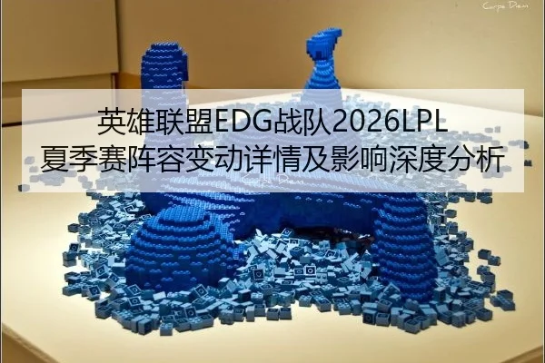 英雄联盟EDG战队2026LPL夏季赛阵容变动详情及影响深度分析